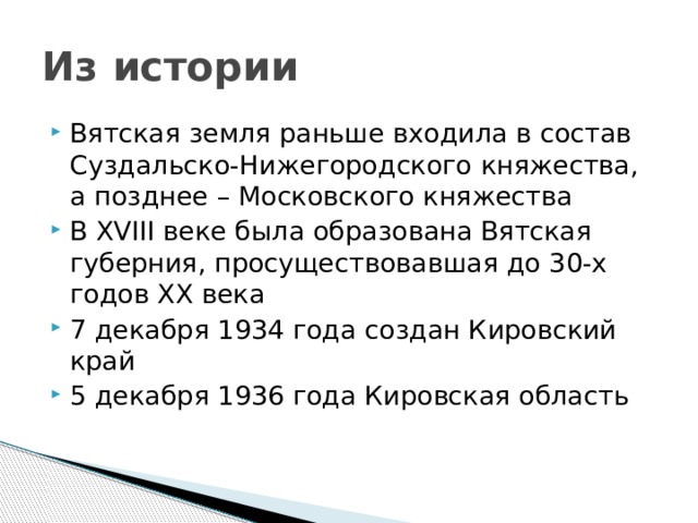 Из истории Вятская земля раньше входила в состав Суздальско-Нижегородского княжества, а позднее – Московского княжества В XVIII веке была образована Вятская губерния, просуществовавшая до 30-х годов XX века 7 декабря 1934 года создан Кировский край 5 декабря 1936 года Кировская область 