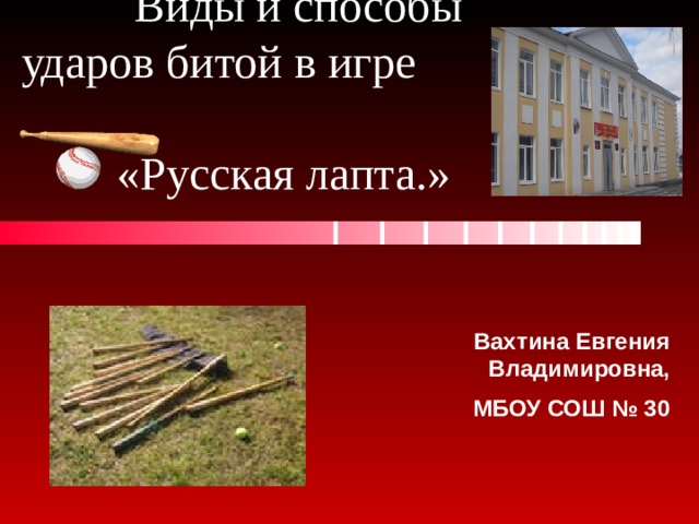 Виды и способы ударов битой в игре  «Русская лапта.» Вахтина Евгения Владимировна, МБОУ СОШ № 30 