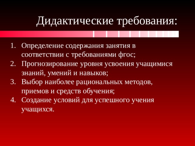Дидактические требования: Определение содержания занятия в соответствии с требованиями фгос; Прогнозирование уровня усвоения учащимися знаний, умений и навыков; Выбор наиболее рациональных методов, приемов и средств обучения; Создание условий для успешного учения учащихся. 