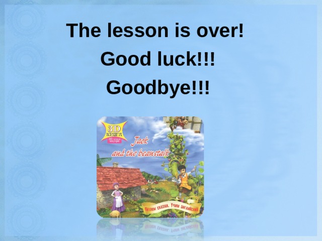 The lesson is over! Good luck!!! Goodbye!!!  