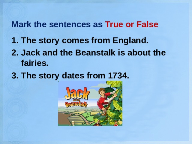 Mark the sentences as True or False The story comes from England. Jack and the Beanstalk is about the fairies. The story dates from 1734. 