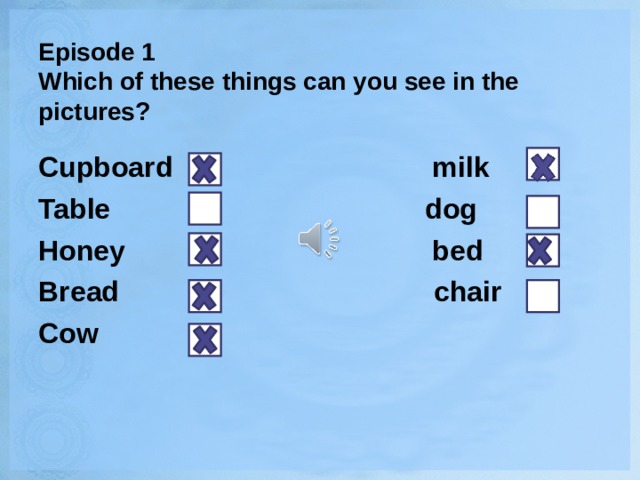 Episode 1  Which of these things can you see in the pictures? Cupboard milk Table dog Honey bed Bread chair Cow 