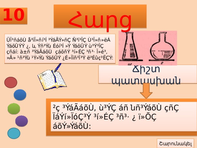 10 Հարց ÜÏ³ñáõÙ å³ïÏ»ñí³Í ³ÝáÃÝ»ñÇ Ñ³ï³ÏÇ Ù³Ï»ñ»ëÁ ÝáõÛÝÝ ¿, և Ýñ³Ýù Éóí³Í »Ý ÝáõÛÝ ù³Ý³ÏÇ çñáí: à±ñ ³ÝáÃáõÙ çáõñÝ ³í»ÉÇ ³ñ³· Ï»é³, »Ã» ¹ñ³Ýù ¹Ý»Ýù ÝáõÛÝ ¿É»Ïïñ³Ï³Ý ë³Éûç³ËÇÝ: Ճիշտ պատասխան ²ç ³ÝáÃáõÙ, ù³ÝÇ áñ նñ³ÝáõÙ çñÇ ÏáÝí»ÏóÇ³Ý ³í»ÉÇ ³ñ³· ¿ ï»ÕÇ áõÝ»ÝáõÙ: Շարունակել 