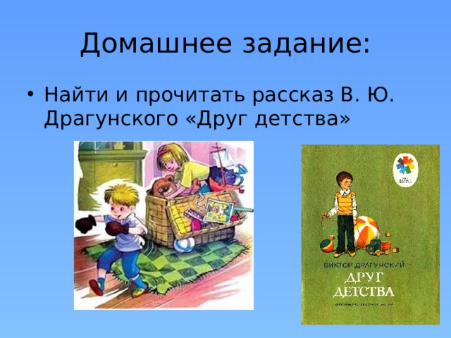 Домашнее задание: Найти и прочитать рассказ В. Ю. Драгунского «Друг детства» 