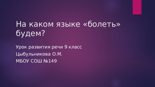 На каком языке «болеть» будем? Урок развития речи 9 класс Цыбульникова О.М. МБОУ СОШ №149 