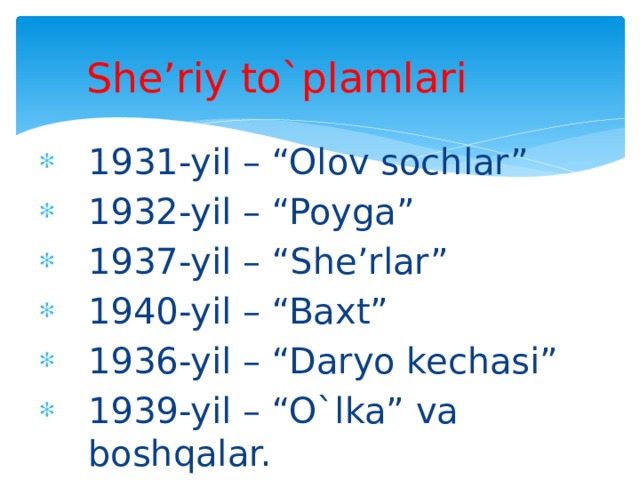 She’riy to`plamlari 1931-yil – “Olov sochlar” 1932-yil – “Poyga” 1937-yil – “She’rlar” 1940-yil – “Baxt” 1936-yil – “Daryo kechasi” 1939-yil – “O`lka” va boshqalar. 