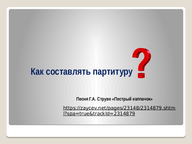 Как составлять партитуру Песня Г.А. Струве «Пестрый колпачок» https://zaycev.net/pages/23148/2314879.shtml?spa=true&trackId=2314879  