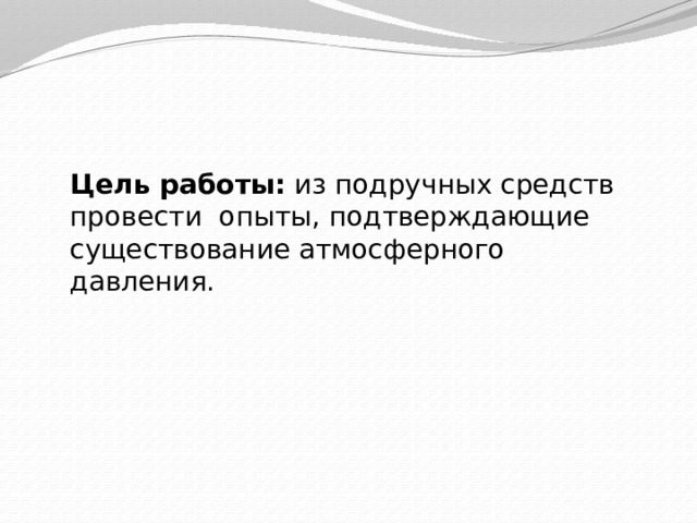 Цель работы: из подручных средств провести опыты, подтверждающие существование атмосферного давления. 