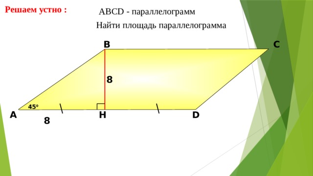 Решаем устно : АBCD - параллелограмм  Найти площадь параллелограмма В С 8 45 0 D H А Н.Ф. Гаврилова «Поурочные разработки по геометрии: 8 класс» 8 13 13 