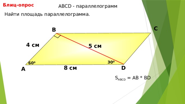 Блиц-опрос АBCD - параллелограмм Найти площадь параллелограмма. С В 4 см 5 см 30 0 60 0 D 8 см А Н.Ф. Гаврилова «Поурочные разработки по геометрии: 8 класс» S ABCD = АВ * BD 13 13 