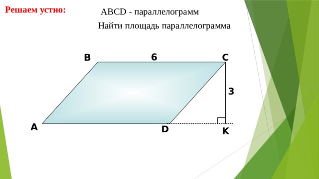Решаем устно: АBCD - параллелограмм  Найти площадь параллелограмма 6 В С 3 А D K 9 