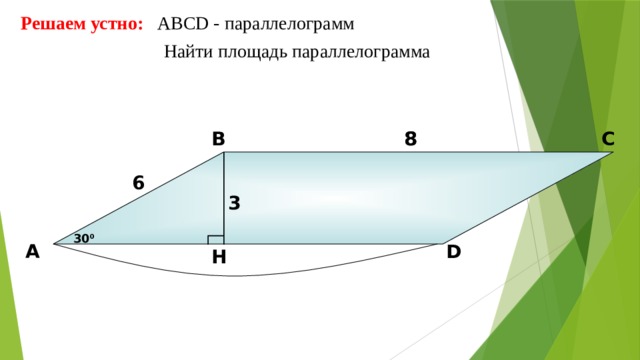 Решаем устно: АBCD - параллелограмм  Найти площадь параллелограмма 8 В С 8 6 3 30 0 D А H 10 