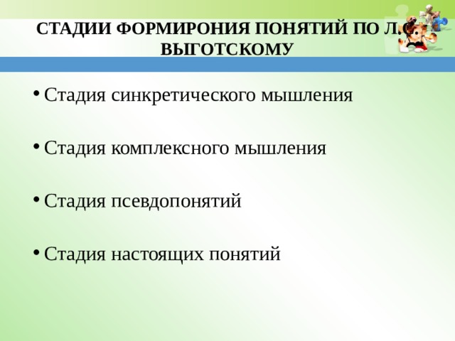 СТАДИИ ФОРМИРОНИЯ ПОНЯТИЙ ПО Л.С. ВЫГОТСКОМУ Стадия синкретического мышления Стадия комплексного мышления Стадия псевдопонятий Стадия настоящих понятий 