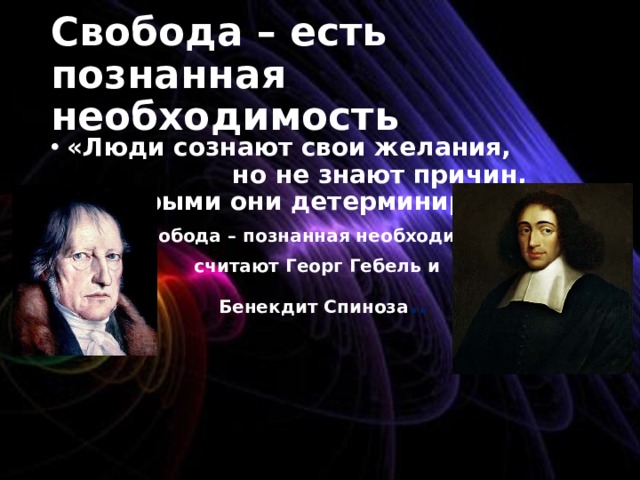 C вобода – есть познанная необходимость «Люди сознают свои желания, но не знают причин, которыми они детерминируются.» Свобода – познанная необходимость- считают Георг Гебель и  Бенекдит Спиноза ..   