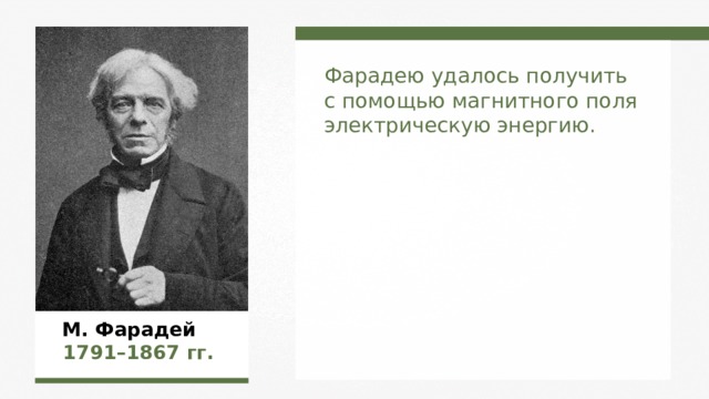 Фарадею удалось получить с помощью магнитного поля электрическую энергию. М. Фарадей  1791–1867  гг. 