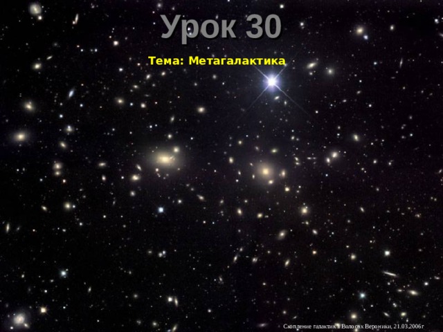 Урок 30 Тема: Метагалактика Скопление галактик в Волосах Вероники, 21.03.2006г 
