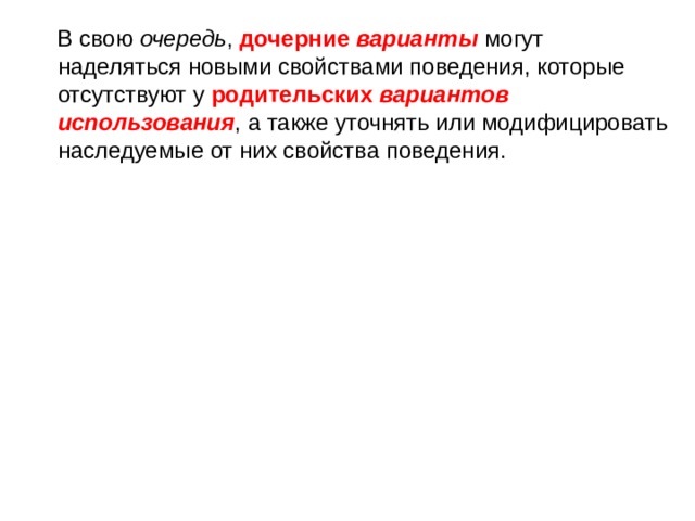  В свою  очередь , дочерние   варианты  могут наделяться новыми свойствами поведения, которые отсутствуют у родительских  вариантов использования , а также уточнять или модифицировать наследуемые от них свойства поведения. 