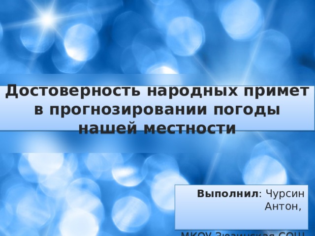 Достоверность народных примет в прогнозировании погоды нашей местности Выполнил : Чурсин Антон, МКОУ Зюзинская СОШ  