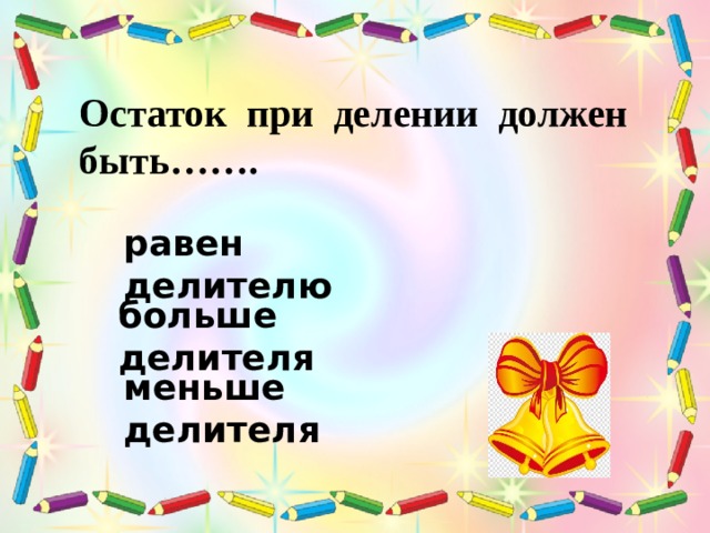 Остаток при делении должен быть…….  равен делителю больше делителя меньше делителя 