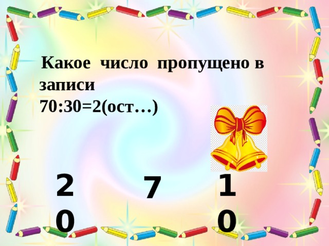  Какое число пропущено в записи 70:30=2(ост…) 20 10 7 