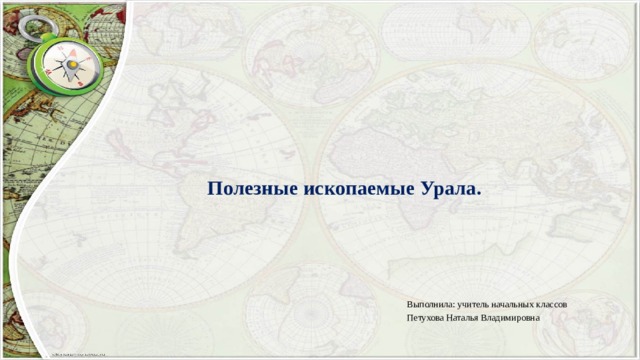 Полезные ископаемые Урала. Выполнила: учитель начальных классов Петухова Наталья Владимировна 