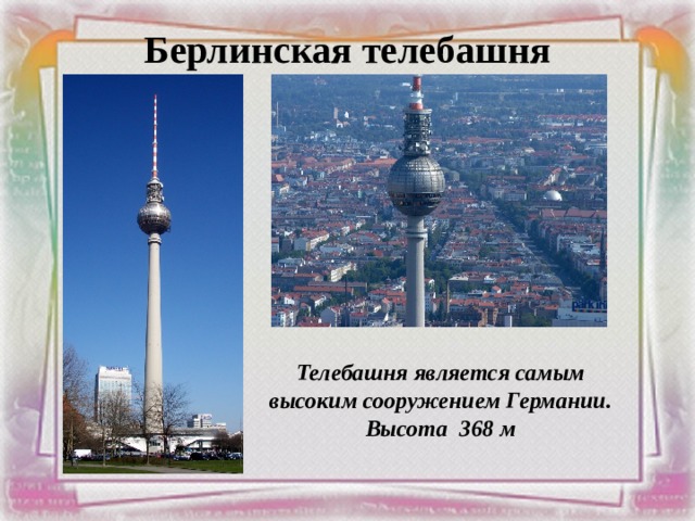 Берлинская телебашня Телебашня является самым высоким сооружением Германии. Высота 368 м 