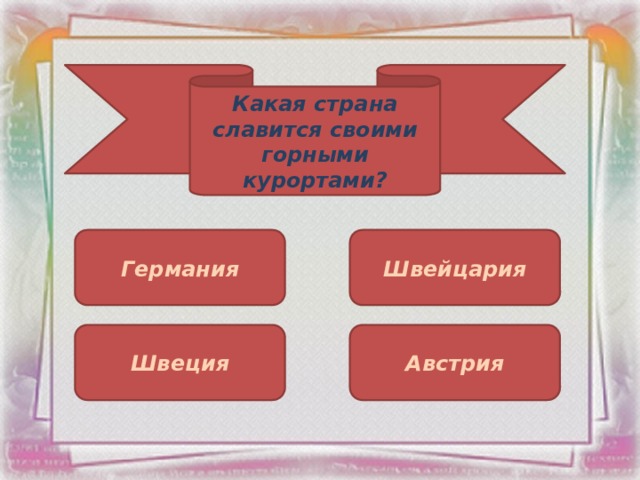 Какая страна славится своими горными курортами? Германия Швейцария Швеция Австрия 