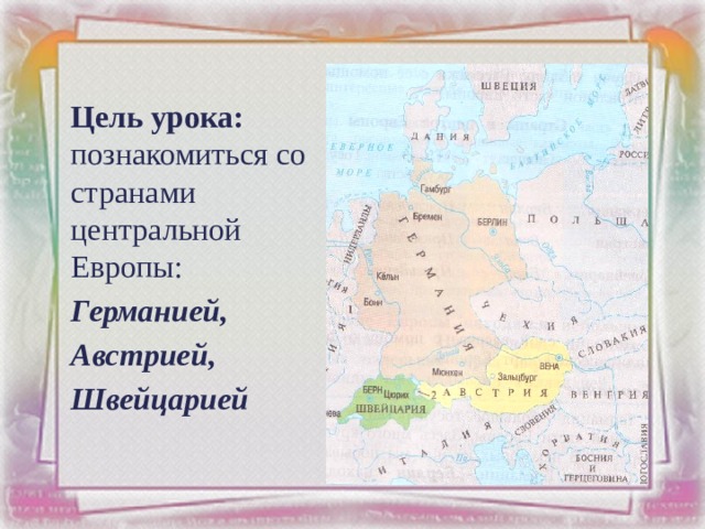 Цель урока: познакомиться со странами центральной Европы: Германией, Австрией, Швейцарией 