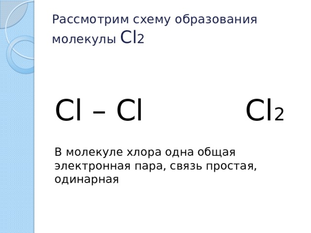 Рассмотрим схему образования молекулы Cl 2 Cl – Cl Cl 2 В молекуле хлора одна общая электронная пара, связь простая, одинарная  