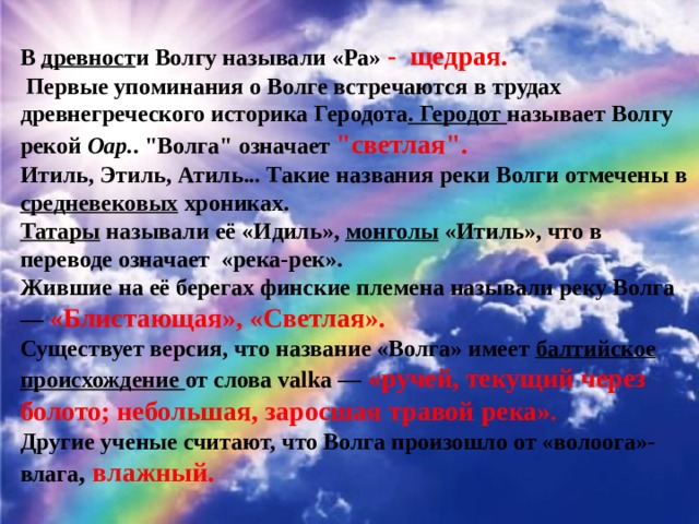 В древност и Волгу называли «Ра» - щедрая.  Первые упоминания о Волге встречаются в трудах древнегреческого историка Геродота . Геродот называет Волгу рекой Оар. . 