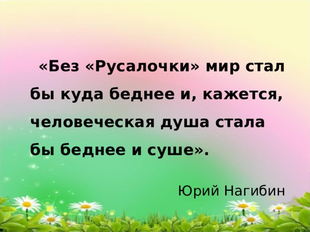  «Без «Русалочки» мир стал бы куда беднее и, кажется, человеческая душа стала бы беднее и суше».        Юрий Нагибин 