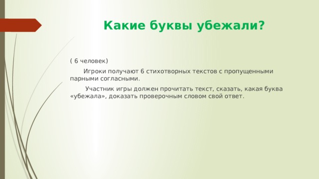  Какие буквы убежали? ( 6 человек)  Игроки получают 6 стихотворных текстов с пропущенными парными согласными.  Участник игры должен прочитать текст, сказать, какая буква «убежала», доказать проверочным словом свой ответ. 