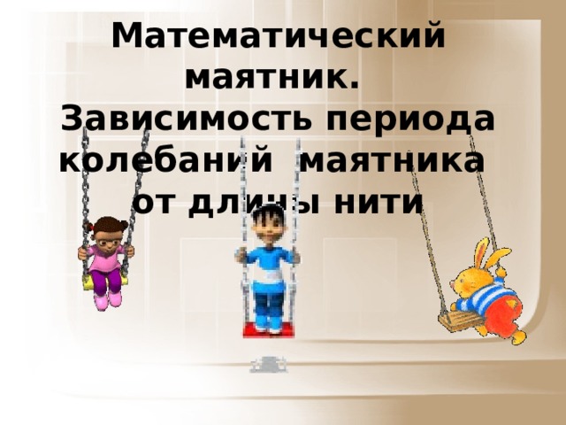 Математический маятник. Зависимость периода колебаний маятника от длины нити