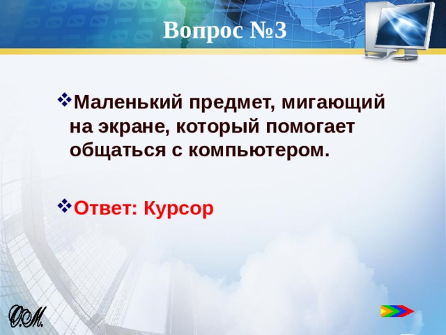 Вопрос №3 Маленький предмет, мигающий на экране, который помогает общаться с компьютером.  Ответ: Курсор  