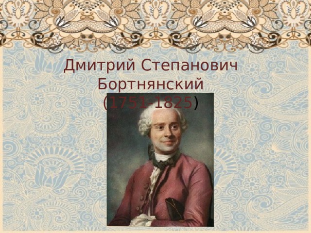 Дмитрий Степанович Бортнянский (1751-1825 ) 