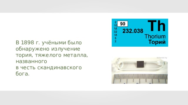 В 1898 г. учёными было обнаружено излучение тория, тяжелого металла, названного в честь скандинавского бога. Alchemist-hp 