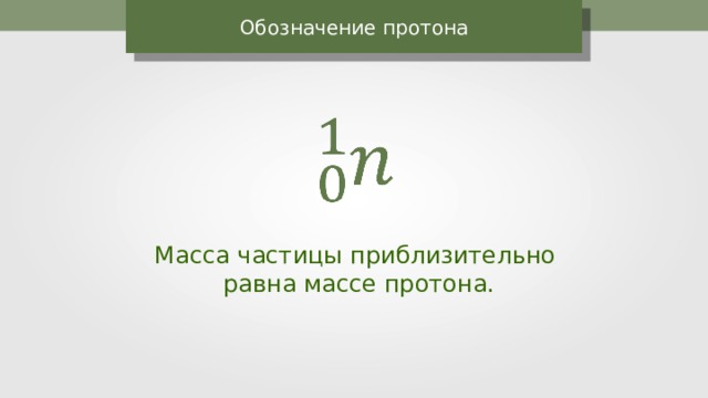 Обозначение протона Масса частицы приблизительно равна массе протона. 