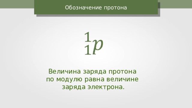 Обозначение протона Величина заряда протона по модулю равна величине заряда электрона. 