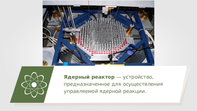 Ядерный реактор — устройство, предназначенное для осуществления управляемой ядерной реакции. 