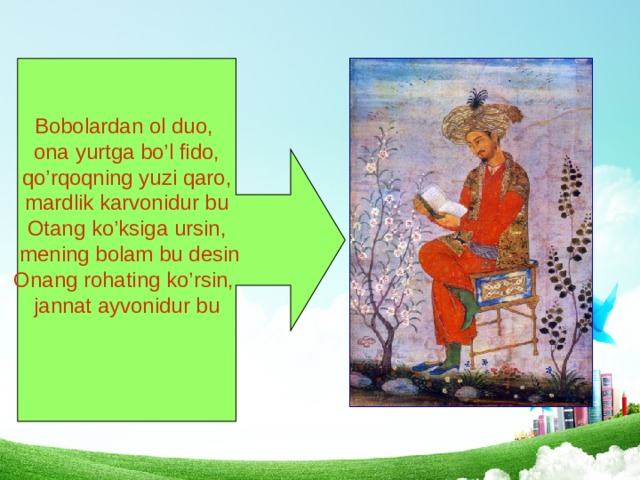 Bobolardan ol duo, ona yurtga bo’l fido,  qo’rqoqning yuzi qaro, mardlik karvonidur bu Otang ko’ksiga ursin,  mening bolam bu desin Onang rohating ko’rsin, jannat ayvonidur bu 