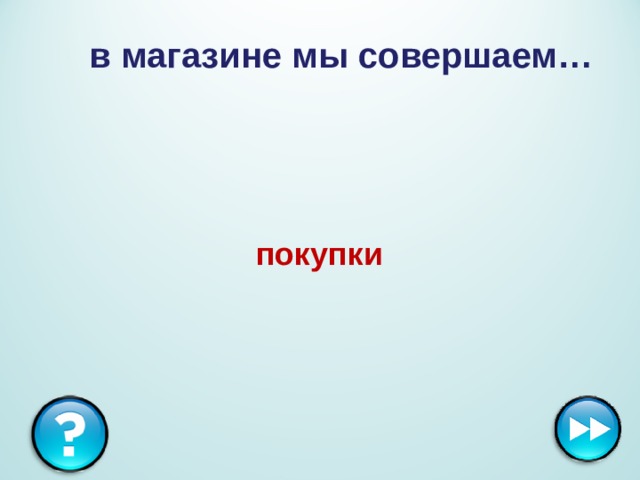   в магазине мы совершаем… покупки 