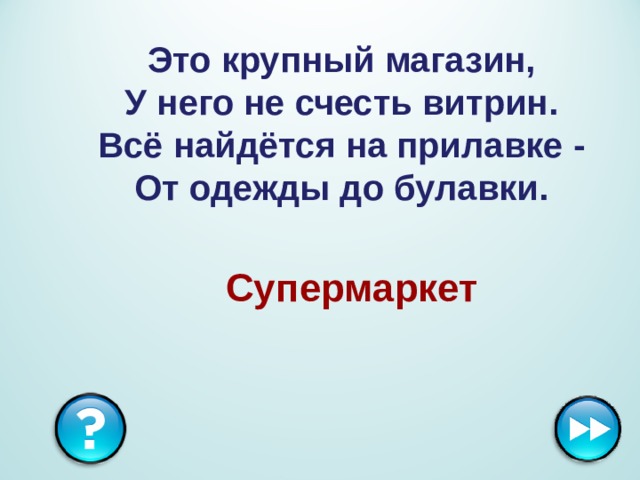 Это крупный магазин,  У него не счесть витрин.  Всё найдётся на прилавке -  От одежды до булавки. Супермаркет 