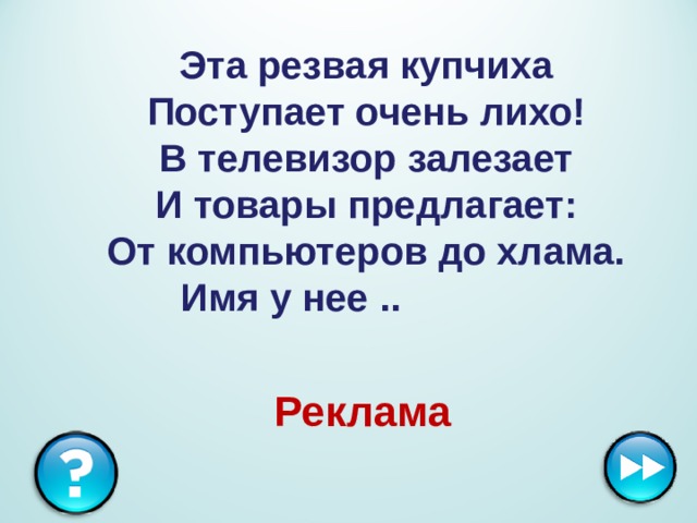 Эта резвая купчиха   Поступает очень лихо!   В телевизор залезает   И товары предлагает:   От компьютеров до хлама.   Имя у нее ..   Реклама 