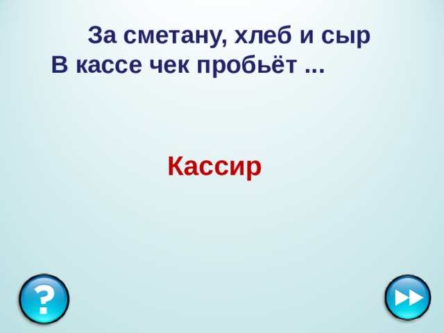 За сметану, хлеб и сыр  В кассе чек пробьёт ... Кассир  