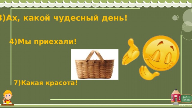 3)Ах, какой чудесный день! 4)Мы приехали! 7)Какая красота! 