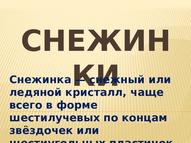 снежинки Снежинка — снежный или ледяной кристалл, чаще всего в форме шестилучевых по концам звёздочек или шестиугольных пластинок. 