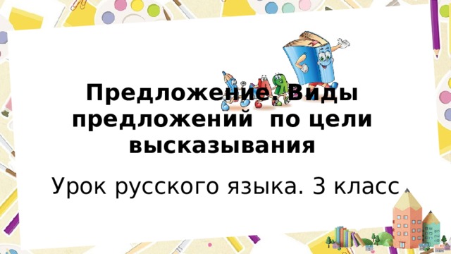 Предложение. Виды предложений по цели высказывания Урок русского языка. 3 класс 