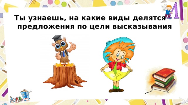 Ты узнаешь, на какие виды делятся предложения по цели высказывания 