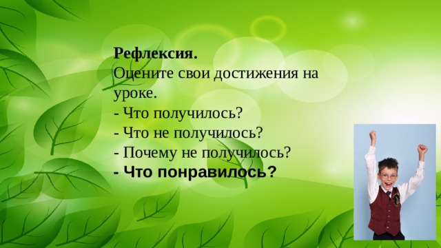Рефлексия. Оцените свои достижения на уроке. - Что получилось? - Что не получилось? - Почему не получилось? - Что понравилось? 