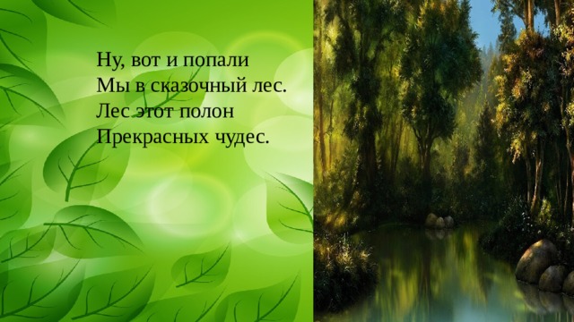 Ну, вот и попали Мы в сказочный лес. Лес этот полон Прекрасных чудес. 
